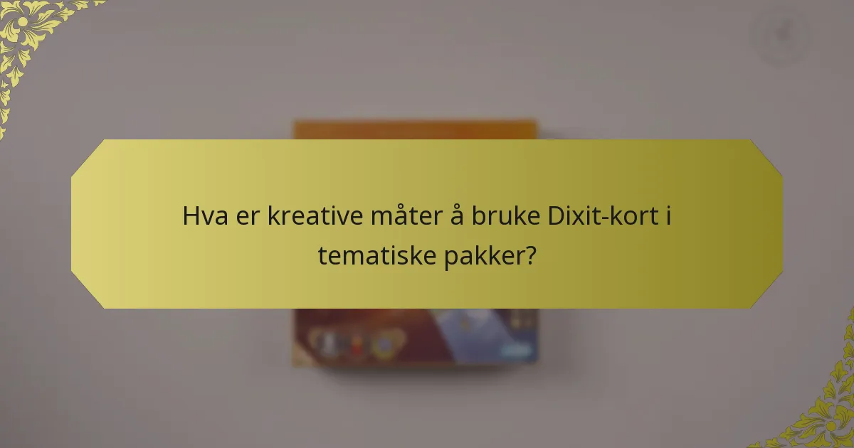 Hva er kreative måter å bruke Dixit-kort i tematiske pakker?