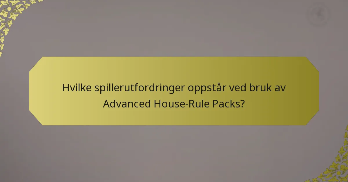 Hvilke spillerutfordringer oppstår ved bruk av Advanced House-Rule Packs?