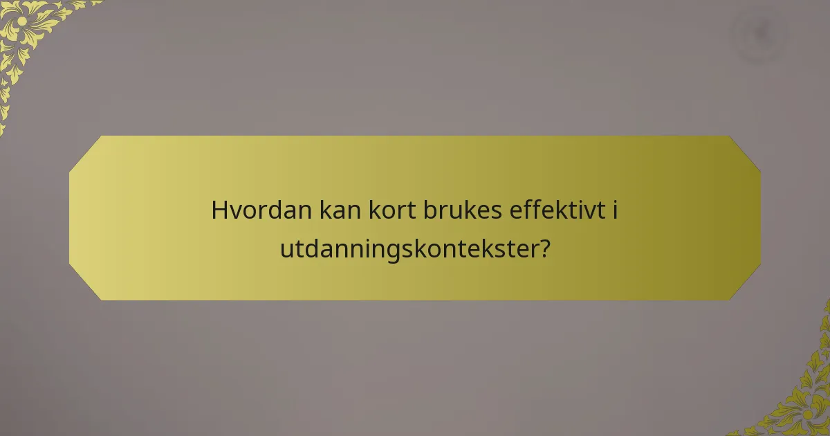 Hvordan kan kort brukes effektivt i utdanningskontekster?